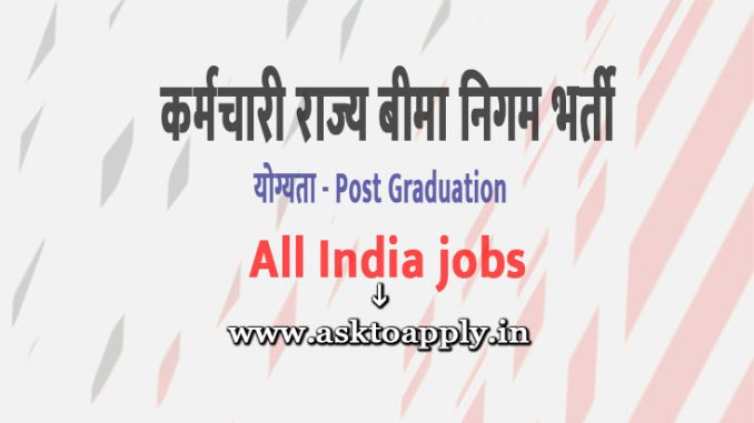 Employees State Insurance Corporation Ask to Apply ESIC Recruitment 2022 Apply form 33 Specialist Grade Vacancy through asktoapply.com